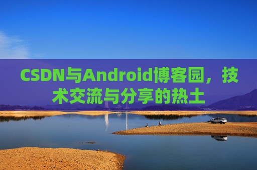 CSDN与Android博客园，技术交流与分享的热土