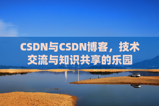 CSDN与CSDN博客，技术交流与知识共享的乐园